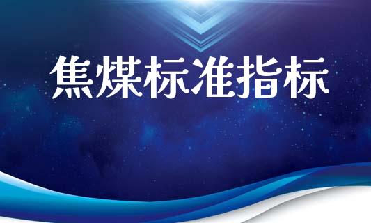 焦煤标准指标_https://www.fsyjjx.cn_期货资讯_第1张