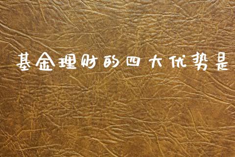 基金理财的四大优势是_https://www.fsyjjx.cn_理财资讯_第1张