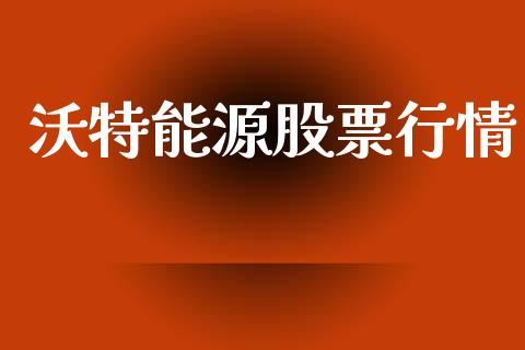 沃特能源股票行情_https://www.fsyjjx.cn_股市分析_第1张