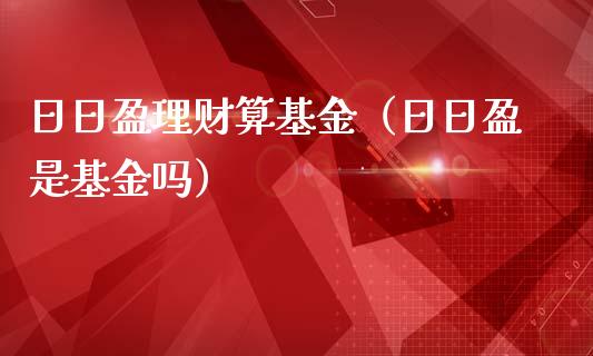 日日盈理财算基金（日日盈是基金吗）_https://www.fsyjjx.cn_问财精选_第1张