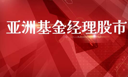 亚洲基金经理股市_https://www.fsyjjx.cn_理财资讯_第1张
