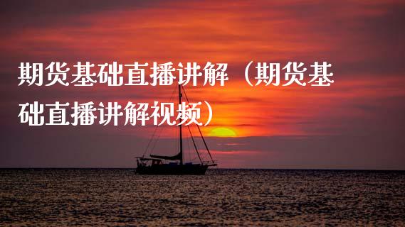 期货基础直播讲解（期货基础直播讲解视频）_https://www.fsyjjx.cn_期货在线_第1张
