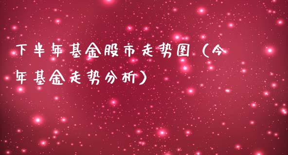 下半年基金股市走势图（今年基金走势分析）_https://www.fsyjjx.cn_问财精选_第1张