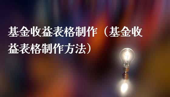 基金收益表格制作（基金收益表格制作方法）_https://www.fsyjjx.cn_问财精选_第1张