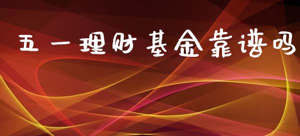 五一理财基金靠谱吗_https://www.fsyjjx.cn_问财精选_第1张
