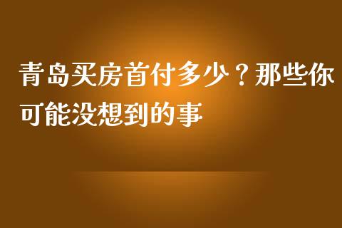 青岛买房首付多少？那些你可能没想到的事_https://www.fsyjjx.cn_股票指导_第1张