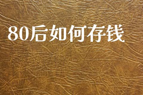 80后如何存钱_https://www.fsyjjx.cn_期货资讯_第1张