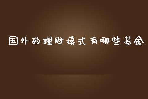 国外的理财模式有哪些基金_https://www.fsyjjx.cn_问财精选_第1张