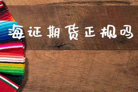 海证期货正规吗_https://www.fsyjjx.cn_期货研报_第1张