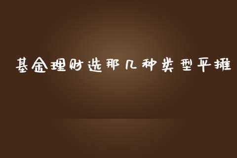 基金理财选那几种类型平摊_https://www.fsyjjx.cn_问财精选_第1张