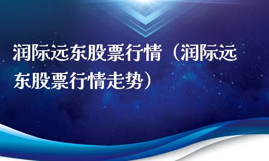 润际远东股票行情（润际远东股票行情走势）_https://www.fsyjjx.cn_股指期货_第1张