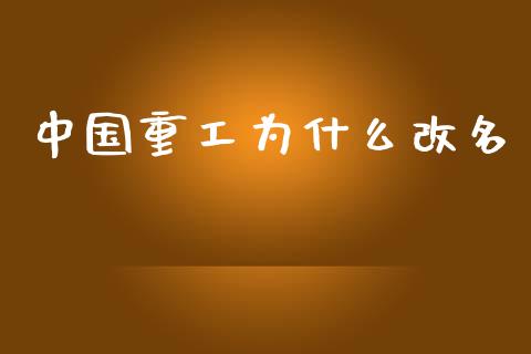 中国重工为什么改名_https://www.fsyjjx.cn_股票指导_第1张