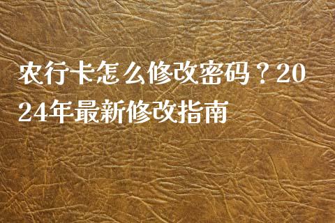 农行卡怎么修改密码？2024年最新修改指南_https://www.fsyjjx.cn_期货研报_第1张