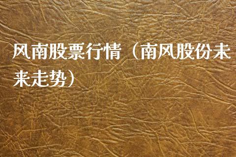 风南股票行情（南风股份未来走势）_https://www.fsyjjx.cn_股票指导_第1张
