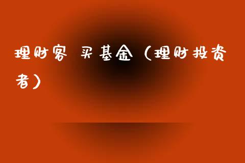 理财客 买基金（理财投资者）_https://www.fsyjjx.cn_问财精选_第1张