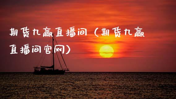 期货九赢直播间（期货九赢直播间官网）_https://www.fsyjjx.cn_期货在线_第1张