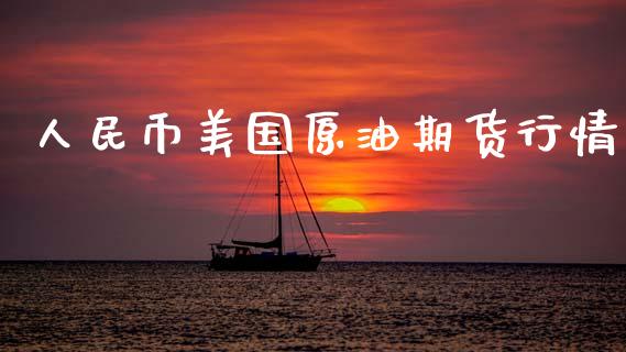 人民币美国原油期货行情_https://www.fsyjjx.cn_期货资讯_第1张