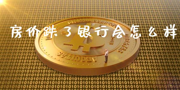 房价跌了银行会怎么样_https://www.fsyjjx.cn_问财精选_第1张