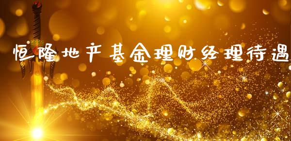 恒隆地产基金理财经理待遇_https://www.fsyjjx.cn_理财资讯_第1张