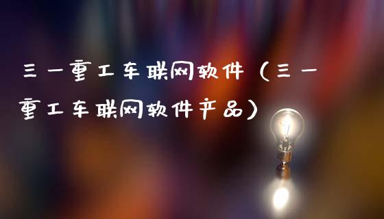 三一重工车联网软件（三一重工车联网软件产品）_https://www.fsyjjx.cn_股票指导_第1张