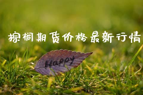 棕榈期货价格最新行情_https://www.fsyjjx.cn_期货研报_第1张