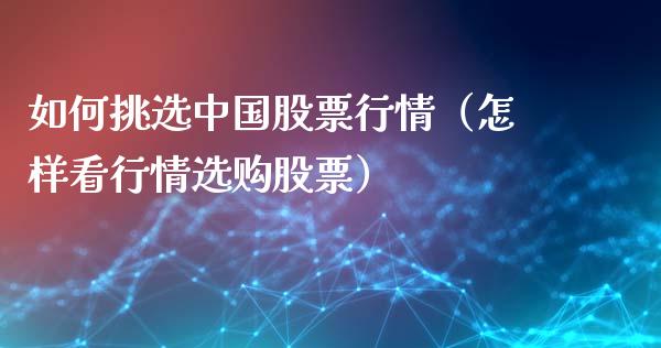 如何挑选中国股票行情（怎样看行情选购股票）_https://www.fsyjjx.cn_股指期货_第1张