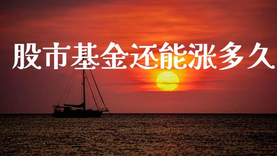 股市基金还能涨多久_https://www.fsyjjx.cn_理财资讯_第1张
