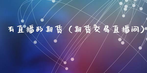 有直播的期货（期货交易直播间）_https://www.fsyjjx.cn_期货在线_第1张
