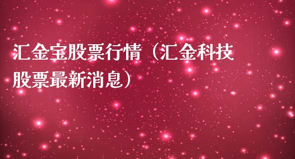 汇金宝股票行情（汇金科技股票最新消息）_https://www.fsyjjx.cn_股市分析_第1张