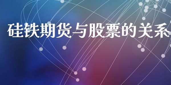 硅铁期货与股票的关系_https://www.fsyjjx.cn_期货资讯_第1张