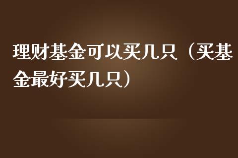理财基金可以买几只（买基金最好买几只）_https://www.fsyjjx.cn_理财资讯_第1张