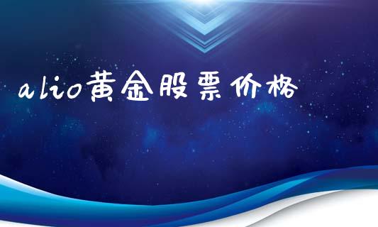 alio黄金股票价格_https://www.fsyjjx.cn_股指期货_第1张