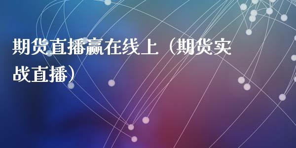 期货直播赢在线上（期货实战直播）_https://www.fsyjjx.cn_期货在线_第1张