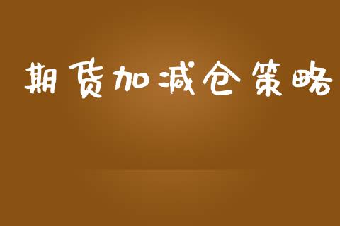 期货加减仓策略_https://www.fsyjjx.cn_期货资讯_第1张
