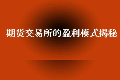 期货交易所的盈利模式揭秘_https://www.fsyjjx.cn_期货在线_第1张