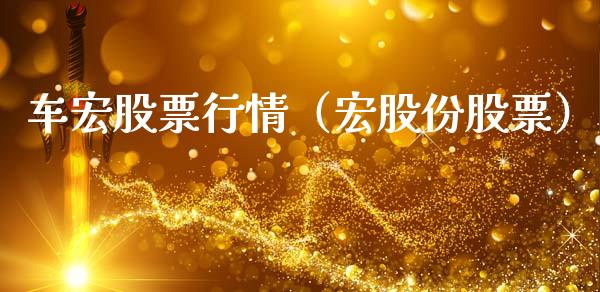 车宏股票行情（宏股份股票）_https://www.fsyjjx.cn_股市分析_第1张