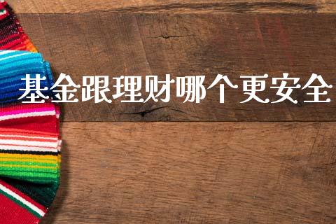 基金跟理财哪个更安全_https://www.fsyjjx.cn_问财精选_第1张