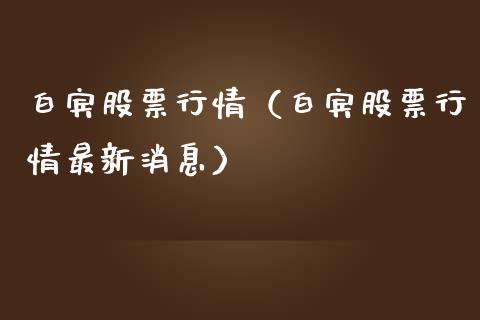 白宾股票行情（白宾股票行情最新消息）_https://www.fsyjjx.cn_股指期货_第1张