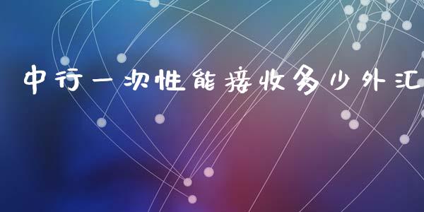 中行一次性能接收多少外汇_https://www.fsyjjx.cn_理财资讯_第1张