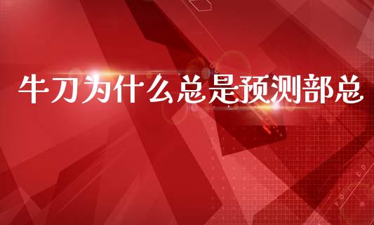牛刀为什么总是预测部总_https://www.fsyjjx.cn_期货研报_第1张
