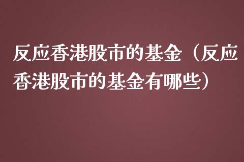 反应香港股市的基金（反应香港股市的基金有哪些）_https://www.fsyjjx.cn_理财资讯_第1张