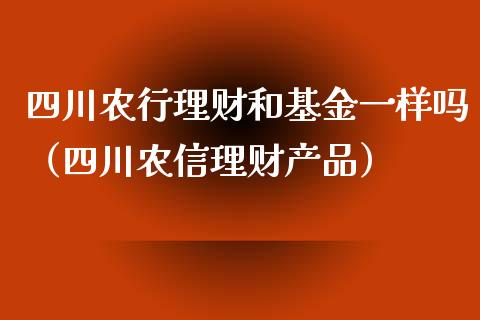 四川农行理财和基金一样吗（四川农信理财产品）_https://www.fsyjjx.cn_问财精选_第1张