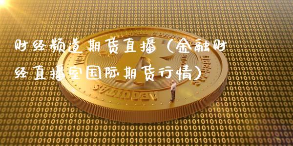 财经频道期货直播（金融财经直播室国际期货行情）_https://www.fsyjjx.cn_期货在线_第1张