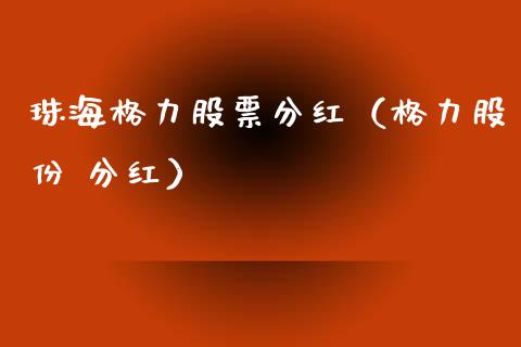 珠海格力股票分红（格力股份 分红）_https://www.fsyjjx.cn_股指期货_第1张