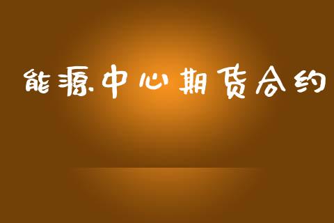 能源中心期货合约_https://www.fsyjjx.cn_股指期货_第1张