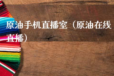 原油手机直播室（原油在线直播）_https://www.fsyjjx.cn_期货在线_第1张