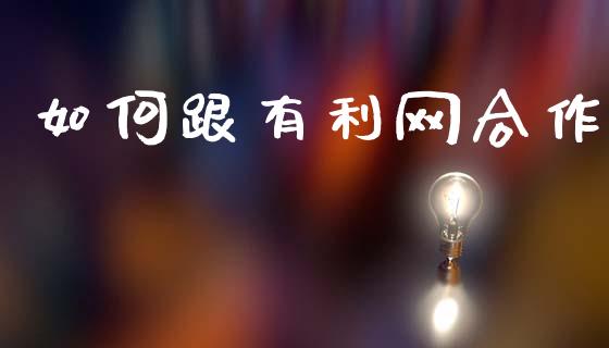 如何跟有利网合作_https://www.fsyjjx.cn_期货研报_第1张
