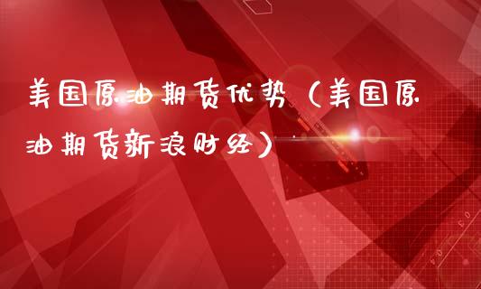 美国原油期货优势（美国原油期货新浪财经）_https://www.fsyjjx.cn_期货研报_第1张