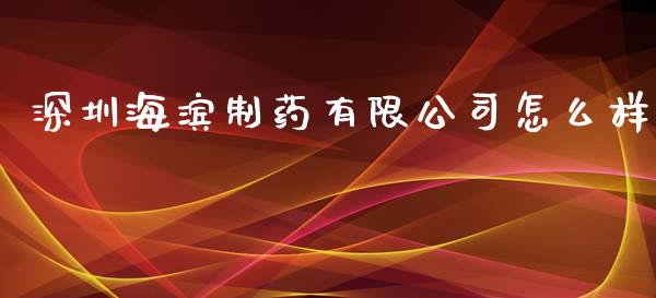 深圳海滨制药有限公司怎么样_https://www.fsyjjx.cn_理财资讯_第1张
