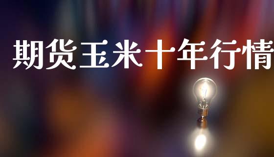 期货玉米十年行情_https://www.fsyjjx.cn_期货资讯_第1张